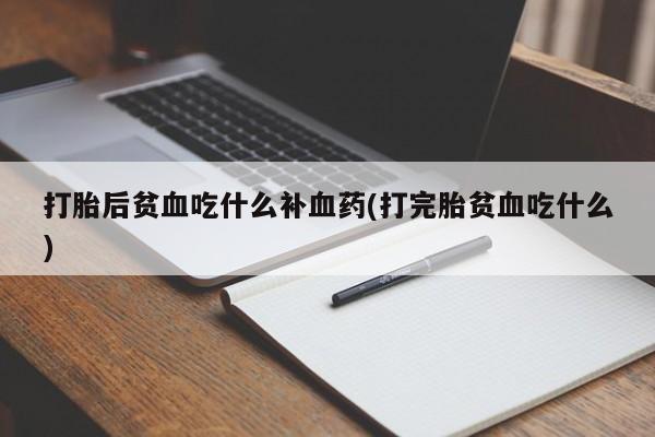 哪里可以买到打胎药打胎后贫血吃什么补血药(打完胎贫血吃什么)