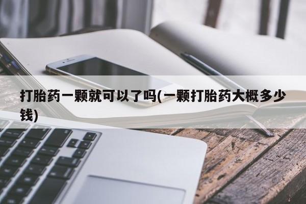 哪里可以买到打胎药打胎药一颗就可以了吗(一颗打胎药大概多少钱)
