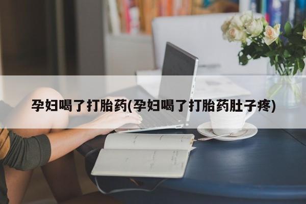 哪里可以买到打胎药孕妇喝了打胎药(孕妇喝了打胎药肚子疼)