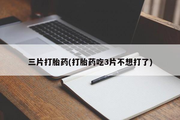 哪里可以买到打胎药三片打胎药(打胎药吃3片不想打了)