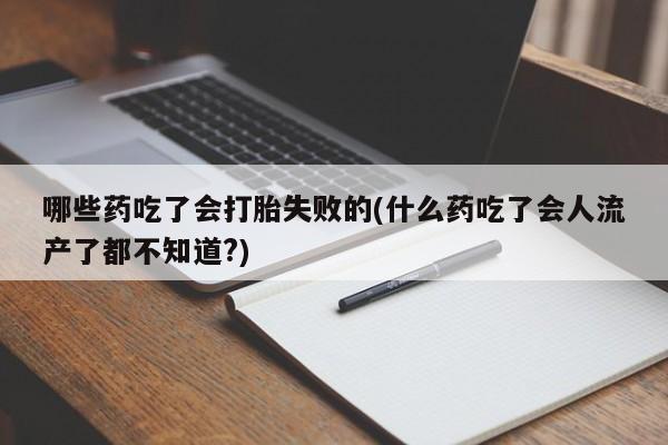哪里可以买到打胎药哪些药吃了会打胎失败的(什么药吃了会人流产了都不知道?)