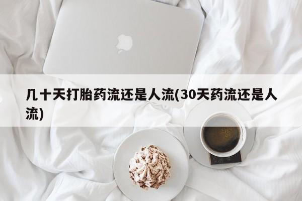 哪里可以买到打胎药几十天打胎药流还是人流(30天药流还是人流)