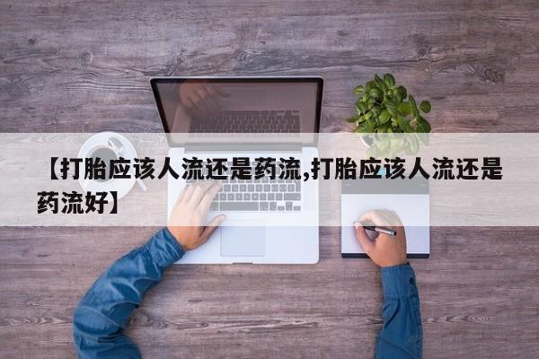 哪里可以买到打胎药【打胎应该人流还是药流,打胎应该人流还是药流好】