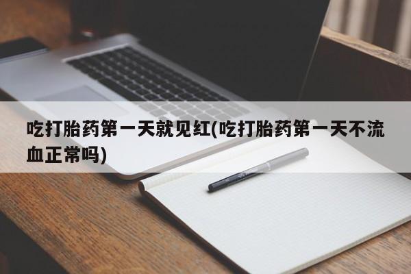 哪里可以买到打胎药吃打胎药第一天就见红(吃打胎药第一天不流血正常吗)