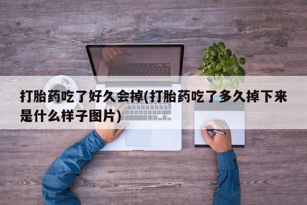 哪里可以买到打胎药打胎药吃了好久会掉(打胎药吃了多久掉下来是什么样子图片)
