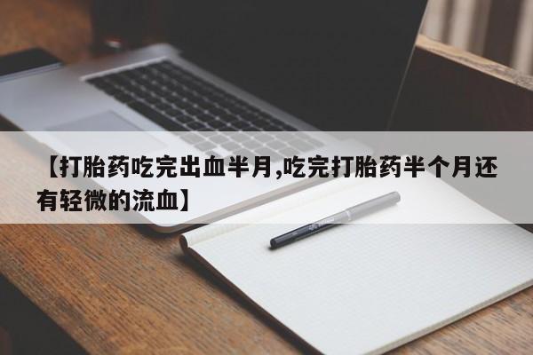 哪里可以买到打胎药【打胎药吃完出血半月,吃完打胎药半个月还有轻微的流血】
