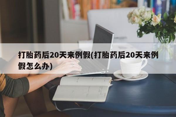 哪里可以买到打胎药打胎药后20天来例假(打胎药后20天来例假怎么办)
