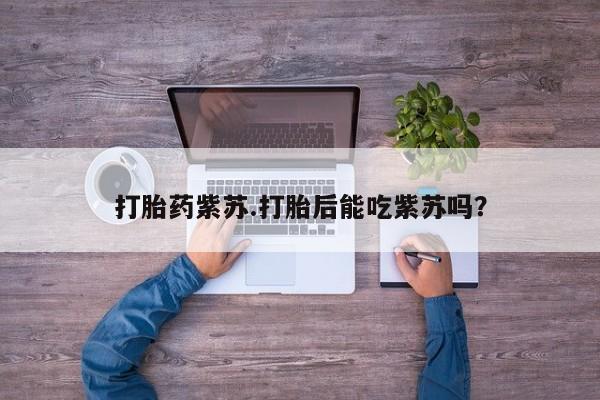 哪里可以买到打胎药打胎药紫苏.打胎后能吃紫苏吗？