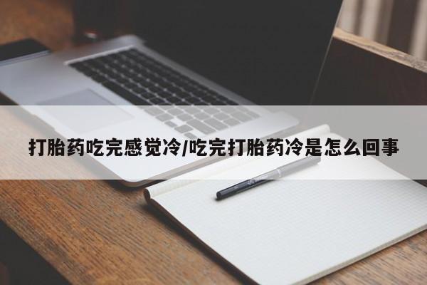 哪里可以买到打胎药打胎药吃完感觉冷/吃完打胎药冷是怎么回事