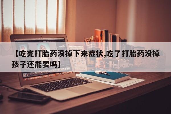 哪里可以买到打胎药【吃完打胎药没掉下来症状,吃了打胎药没掉孩子还能要吗】