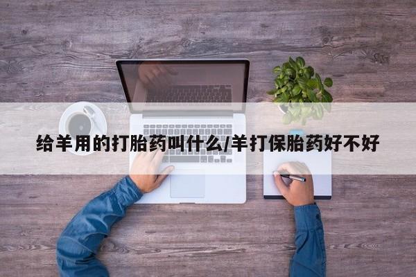哪里可以买到打胎药给羊用的打胎药叫什么/羊打保胎药好不好