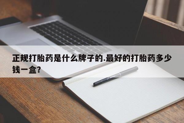 哪里可以买到打胎药正规打胎药是什么牌子的.最好的打胎药多少钱一盒？