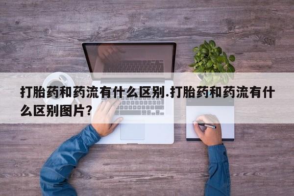 哪里可以买到打胎药打胎药和药流有什么区别.打胎药和药流有什么区别图片？