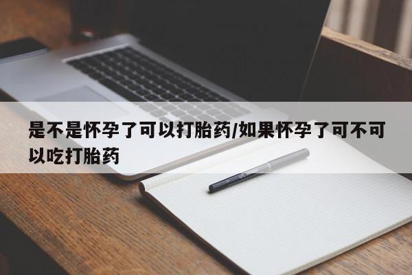 哪里可以买到打胎药是不是怀孕了可以打胎药/如果怀孕了可不可以吃打胎药