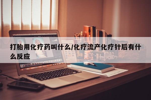 哪里可以买到打胎药打胎用化疗药叫什么/化疗流产化疗针后有什么反应