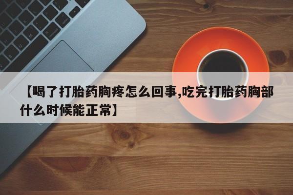 哪里可以买到打胎药【喝了打胎药胸疼怎么回事,吃完打胎药胸部什么时候能正常】
