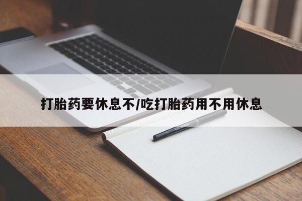 哪里可以买到打胎药打胎药要休息不/吃打胎药用不用休息