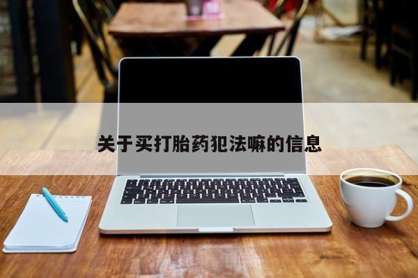 哪里可以买到打胎药关于买打胎药犯法嘛的信息