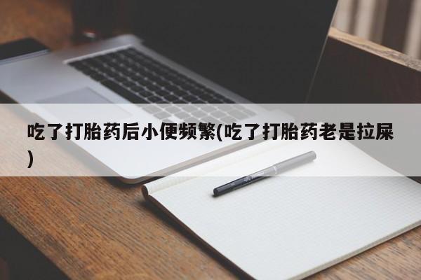 哪里可以买到打胎药吃了打胎药后小便频繁(吃了打胎药老是拉屎)