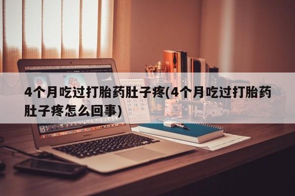 哪里可以买到打胎药4个月吃过打胎药肚子疼(4个月吃过打胎药肚子疼怎么回事)