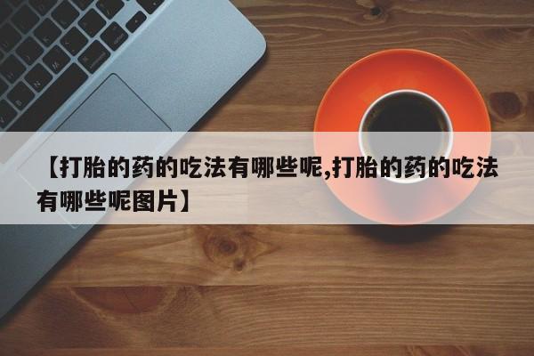 哪里可以买到打胎药【打胎的药的吃法有哪些呢,打胎的药的吃法有哪些呢图片】
