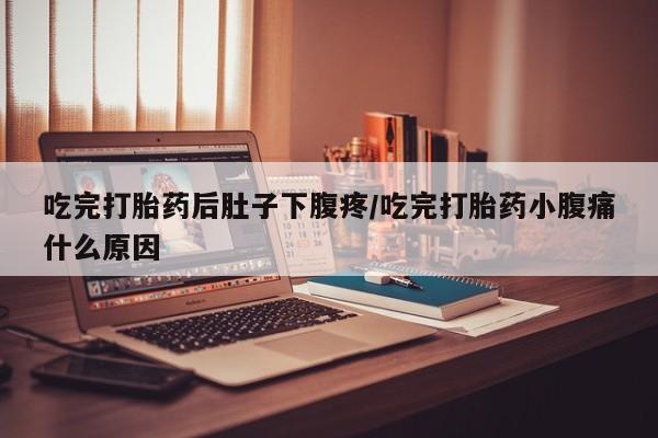 哪里可以买到打胎药吃完打胎药后肚子下腹疼/吃完打胎药小腹痛什么原因