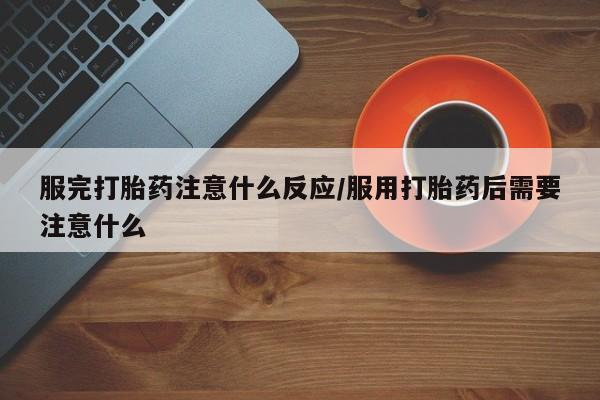 哪里可以买到打胎药服完打胎药注意什么反应/服用打胎药后需要注意什么