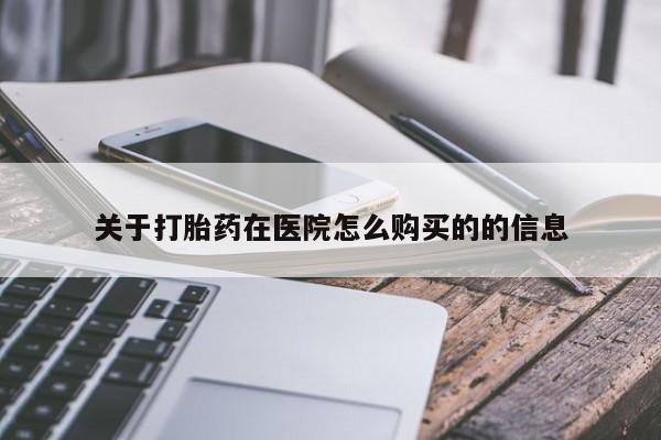 哪里可以买到打胎药关于打胎药在医院怎么购买的的信息
