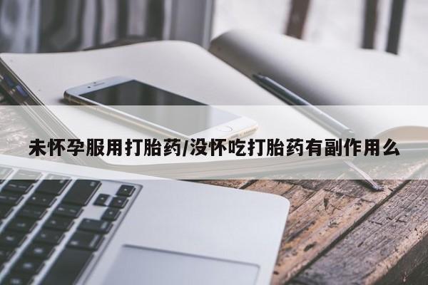 哪里可以买到打胎药未怀孕服用打胎药/没怀吃打胎药有副作用么
