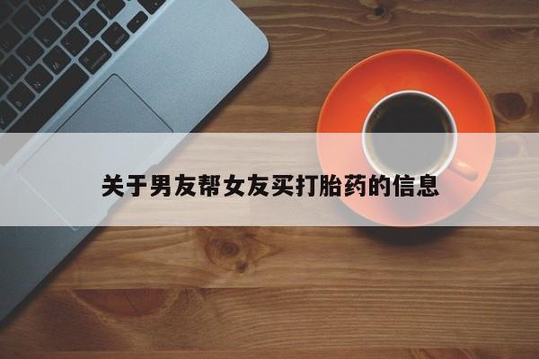 哪里可以买到打胎药关于男友帮女友买打胎药的信息