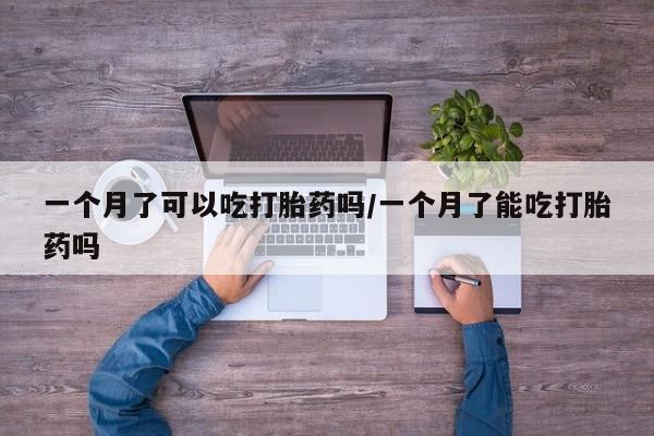 哪里可以买到打胎药一个月了可以吃打胎药吗/一个月了能吃打胎药吗
