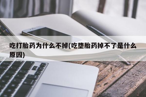 哪里可以买到打胎药吃打胎药为什么不掉(吃堕胎药掉不了是什么原因)