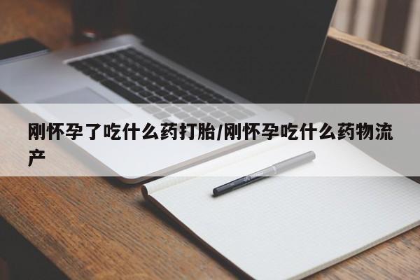 哪里可以买到打胎药刚怀孕了吃什么药打胎/刚怀孕吃什么药物流产