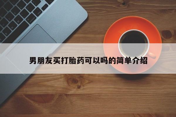 哪里可以买到打胎药男朋友买打胎药可以吗的简单介绍