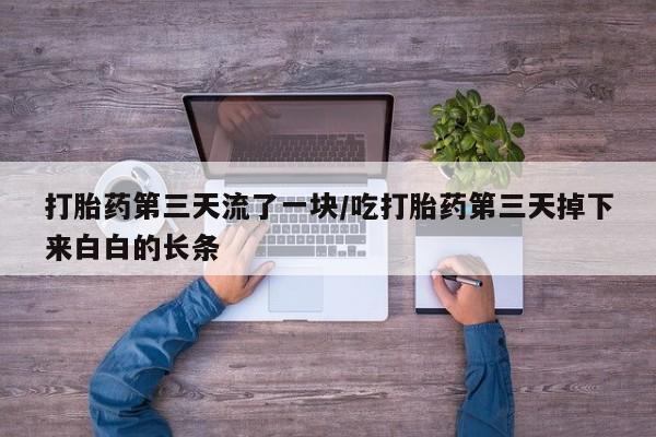 哪里可以买到打胎药打胎药第三天流了一块/吃打胎药第三天掉下来白白的长条