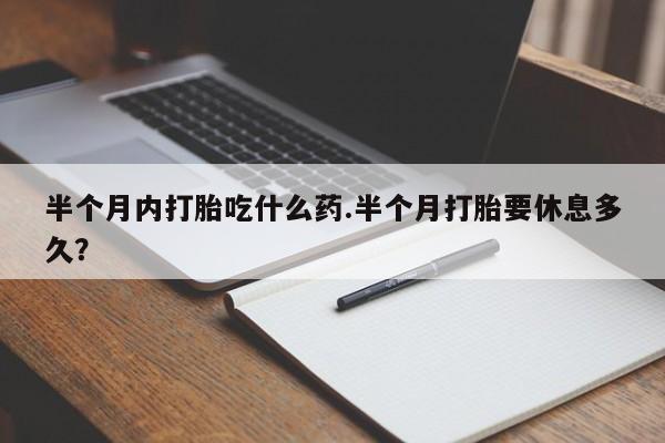 哪里可以买到打胎药半个月内打胎吃什么药.半个月打胎要休息多久？