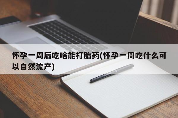哪里可以买到打胎药怀孕一周后吃啥能打胎药(怀孕一周吃什么可以自然流产)