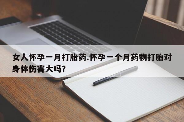 哪里可以买到打胎药女人怀孕一月打胎药.怀孕一个月药物打胎对身体伤害大吗？