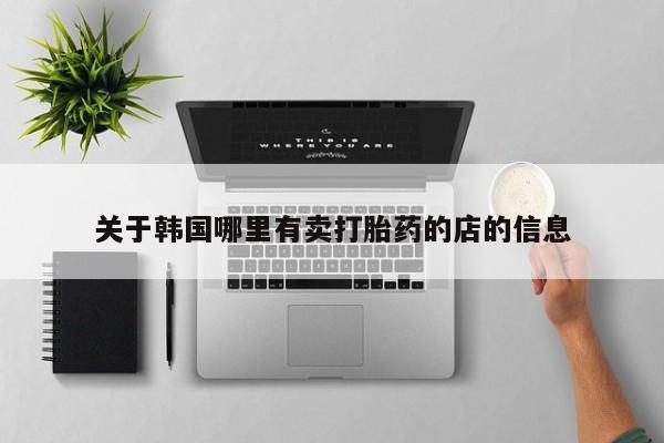 哪里可以买到打胎药关于韩国哪里有卖打胎药的店的信息