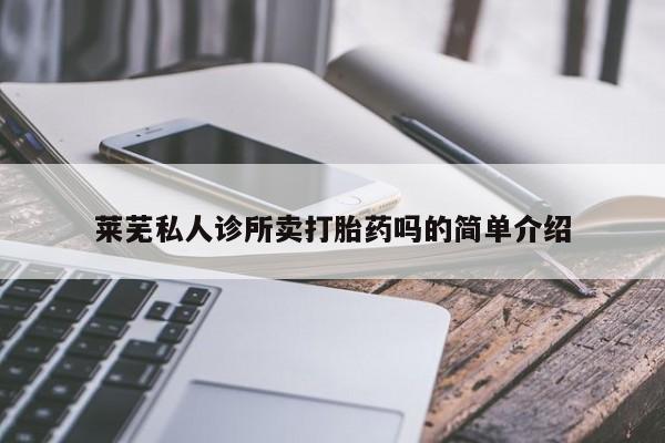 哪里可以买到打胎药莱芜私人诊所卖打胎药吗的简单介绍