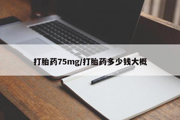 哪里可以买到打胎药打胎药75mg/打胎药多少钱大概