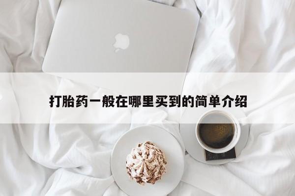 哪里可以买到打胎药打胎药一般在哪里买到的简单介绍