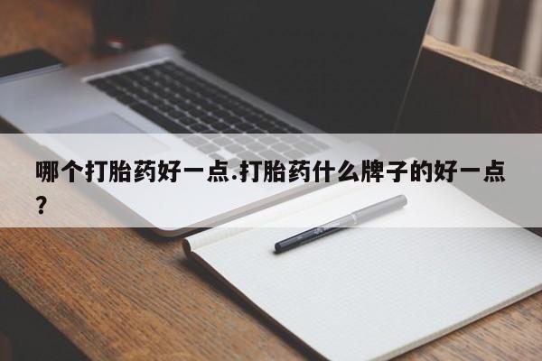 哪里可以买到打胎药哪个打胎药好一点.打胎药什么牌子的好一点？