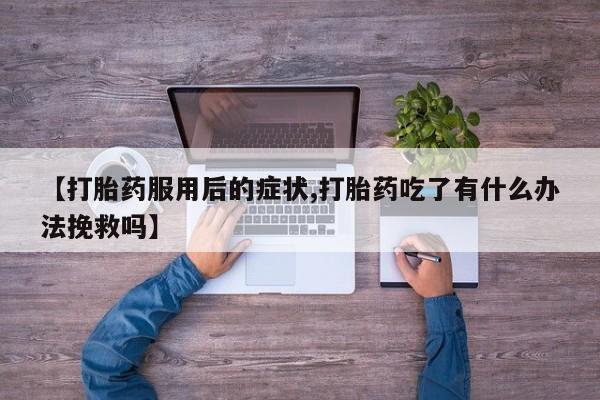 哪里可以买到打胎药【打胎药服用后的症状,打胎药吃了有什么办法挽救吗】