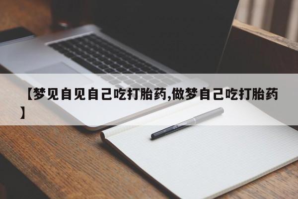哪里可以买到打胎药【梦见自见自己吃打胎药,做梦自己吃打胎药】