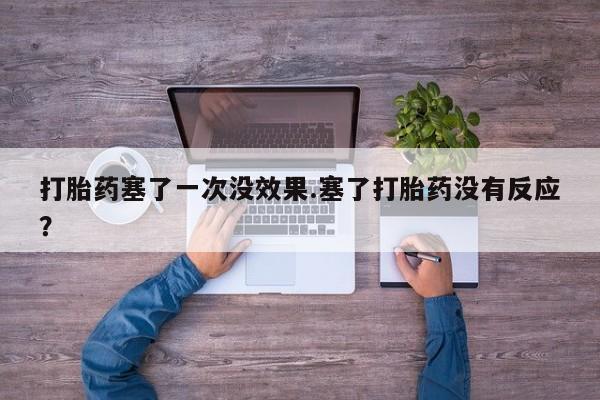 哪里可以买到打胎药打胎药塞了一次没效果.塞了打胎药没有反应？