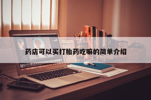 哪里可以买到打胎药药店可以买打胎药吃嘛的简单介绍