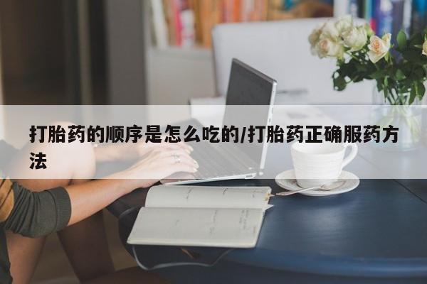 哪里可以买到打胎药打胎药的顺序是怎么吃的/打胎药正确服药方法