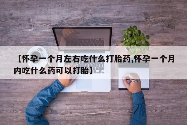 哪里可以买到打胎药【怀孕一个月左右吃什么打胎药,怀孕一个月内吃什么药可以打胎】