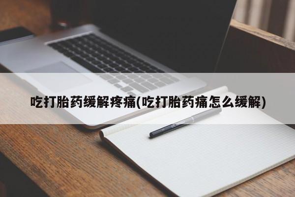 哪里可以买到打胎药吃打胎药缓解疼痛(吃打胎药痛怎么缓解)
